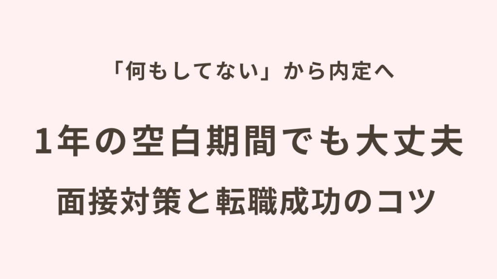 「何もしてない」から内定へ。1年の空白期間でも大丈夫。面接対策と転職成功のポイント
