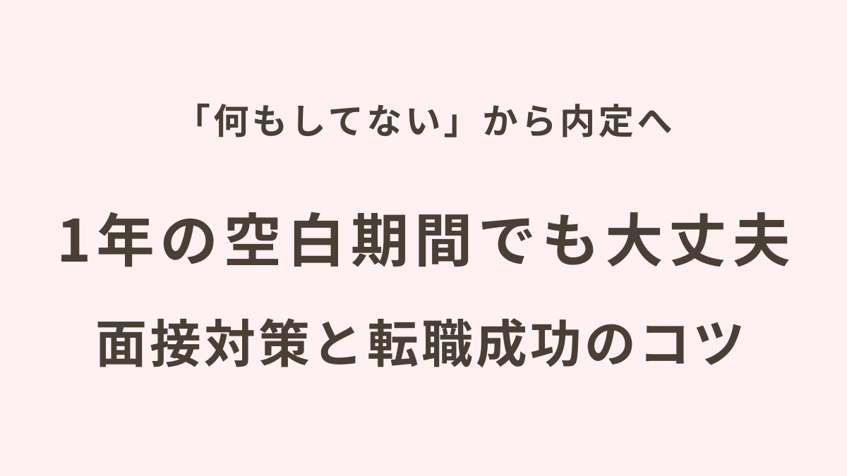 「何もしてない」から内定へ。1年の空白期間でも大丈夫。面接対策と転職成功のポイント