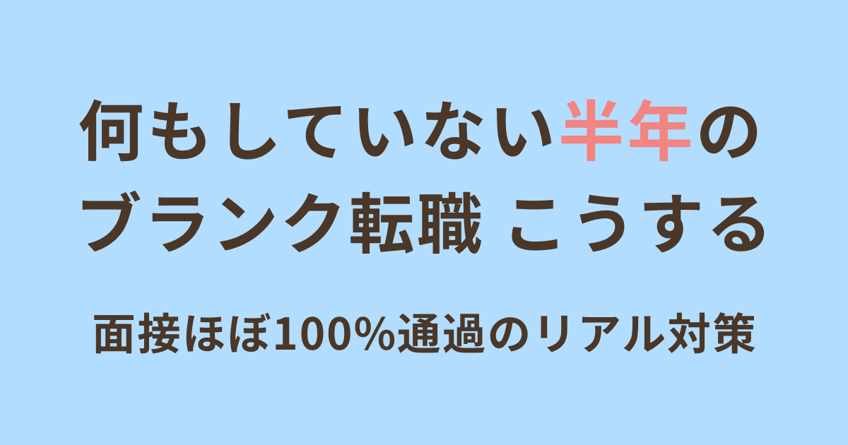 半年の空白期間がある人のための転職対策について書かれたアイキャッチ画像。文字：「何もしていない半年のブランク転職 こうする 面接ほぼ100%通過のリアル対策」