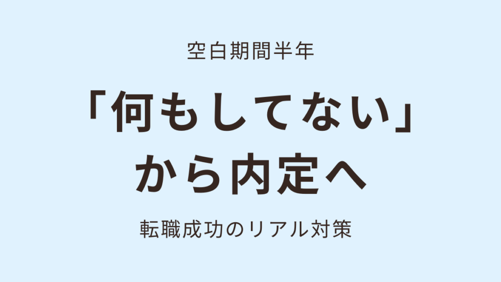 空白期間半年。「何もしてない」から内定へ。転職成功のリアル対策。