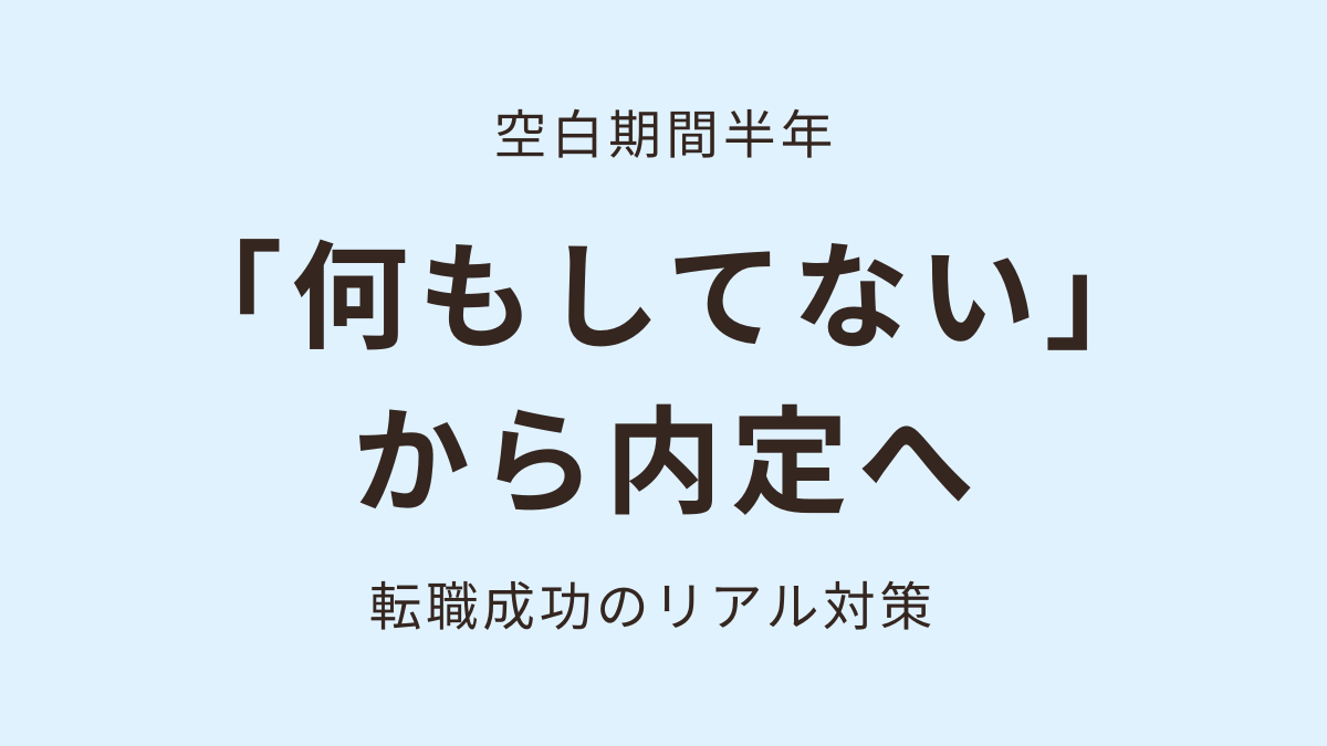空白期間半年。「何もしてない」から内定へ。転職成功のリアル対策。