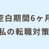 空白期間半年。「何もしてない」から内定へ。転職成功のリアル対策。
