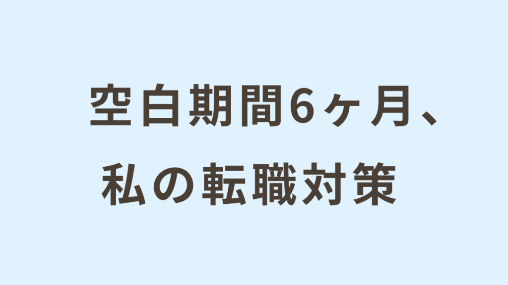 空白期間半年。「何もしてない」から内定へ。転職成功のリアル対策。