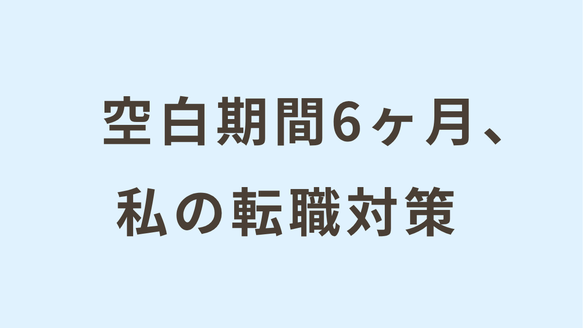 空白期間半年。「何もしてない」から内定へ。転職成功のリアル対策。